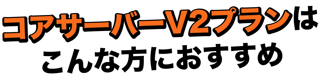 コアサーバーV2プランはこんな方におすすめ